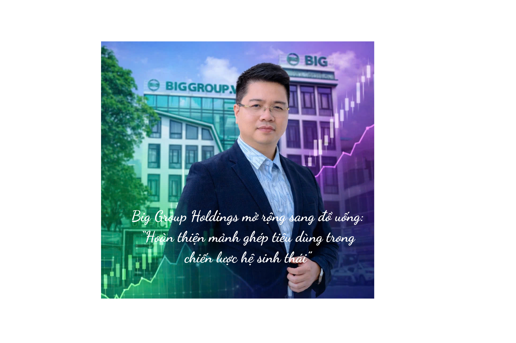 Big Group Holdings mở rộng sang đồ uống: Hoàn thiện mảnh ghép tiêu dùng trong chiến lược hệ sinh thái