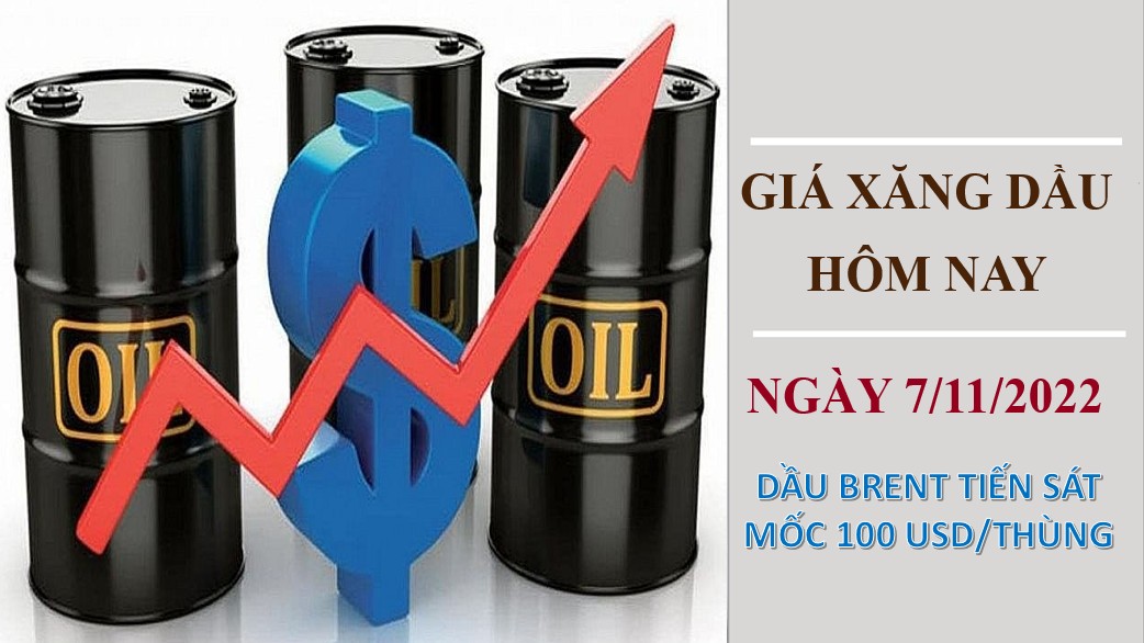 Giá xăng dầu hôm nay 7/11/2022: Dầu Brent tiến sát mốc 100 USD/thùng
