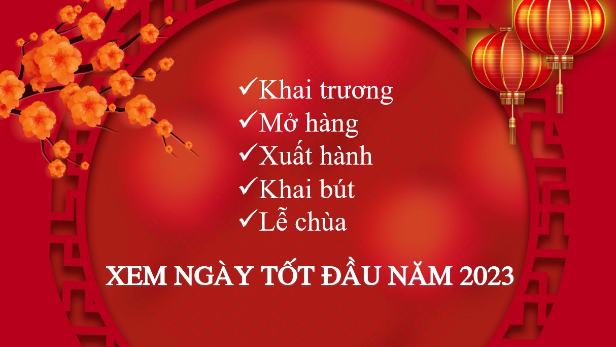 Xem ngày tốt đầu năm 2023 cho Khai trương, Mở hàng, Xuất hành, Lễ chùa, Khai bút