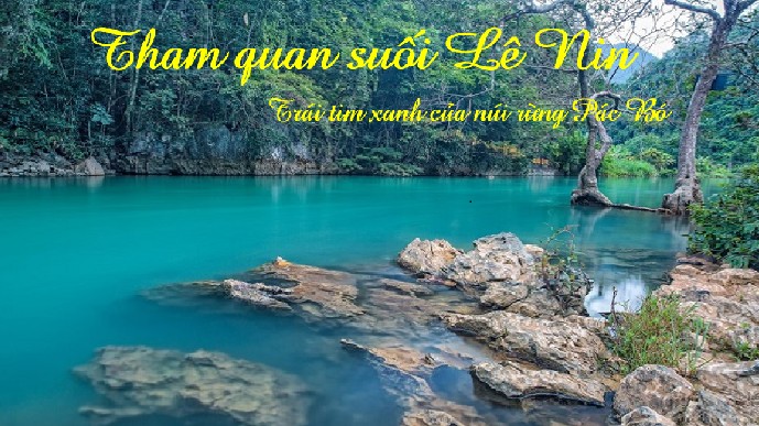 Tham quan suối Lê Nin - Trái tim xanh của núi rừng Pác Bó